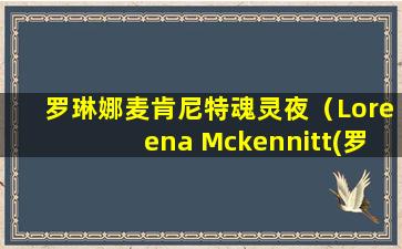 罗琳娜麦肯尼特魂灵夜（Loreena Mckennitt(罗琳娜·麦肯尼特)）